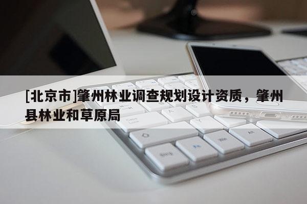 [北京市]肇州林業(yè)調(diào)查規(guī)劃設(shè)計(jì)資質(zhì)，肇州縣林業(yè)和草原局