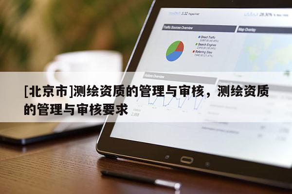 [北京市]測繪資質(zhì)的管理與審核，測繪資質(zhì)的管理與審核要求
