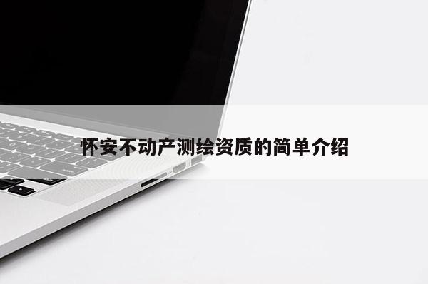 懷安不動產(chǎn)測繪資質(zhì)的簡單介紹