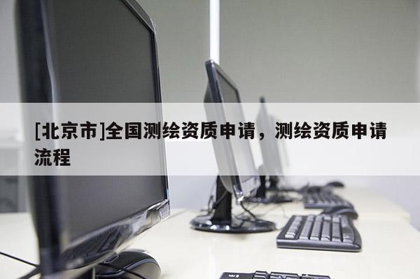 [北京市]全國(guó)測(cè)繪資質(zhì)申請(qǐng)，測(cè)繪資質(zhì)申請(qǐng)流程