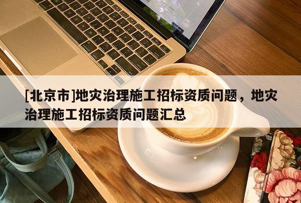 [北京市]地災治理施工招標資質問題，地災治理施工招標資質問題匯總