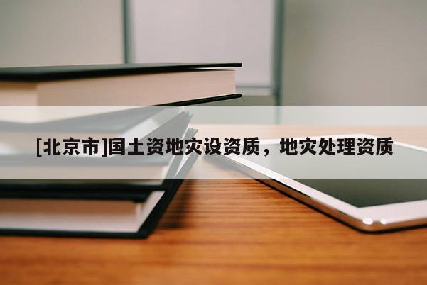 [北京市]國(guó)土資地災(zāi)設(shè)資質(zhì)，地災(zāi)處理資質(zhì)