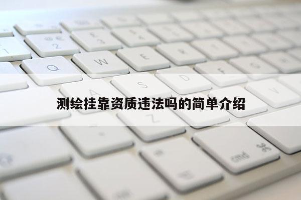 測(cè)繪掛靠資質(zhì)違法嗎的簡(jiǎn)單介紹