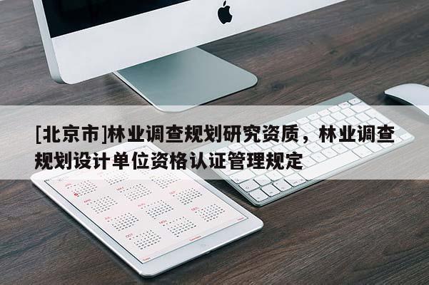 [北京市]林業(yè)調(diào)查規(guī)劃研究資質(zhì)，林業(yè)調(diào)查規(guī)劃設(shè)計(jì)單位資格認(rèn)證管理規(guī)定