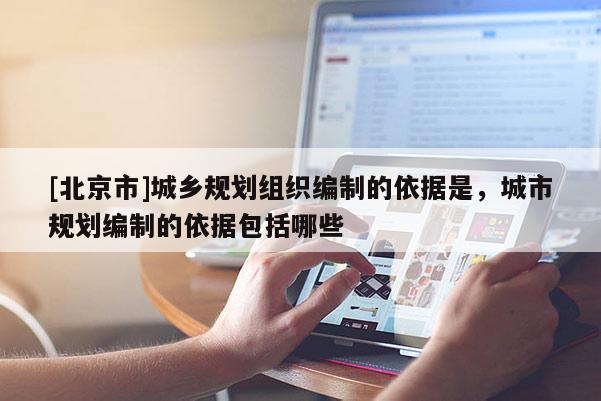 [北京市]城鄉(xiāng)規(guī)劃組織編制的依據(jù)是，城市規(guī)劃編制的依據(jù)包括哪些