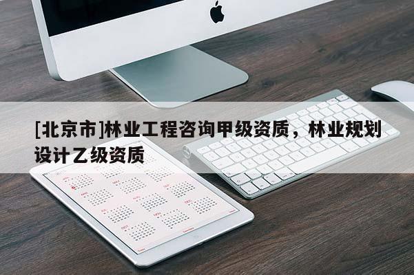 [北京市]林業(yè)工程咨詢甲級(jí)資質(zhì)，林業(yè)規(guī)劃設(shè)計(jì)乙級(jí)資質(zhì)