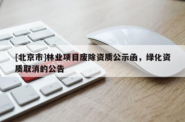 [北京市]林業(yè)項目廢除資質(zhì)公示函，綠化資質(zhì)取消的公告