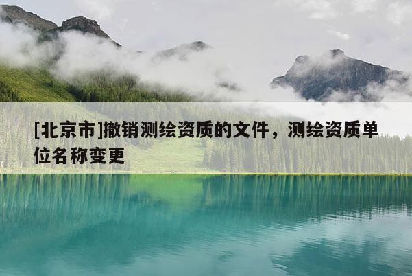 [北京市]撤銷測繪資質的文件，測繪資質單位名稱變更