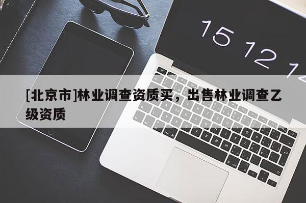 [北京市]林業(yè)調(diào)查資質(zhì)買，出售林業(yè)調(diào)查乙級資質(zhì)