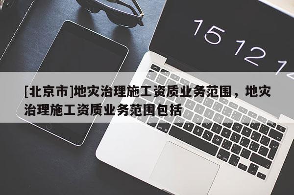 [北京市]地災治理施工資質業(yè)務范圍，地災治理施工資質業(yè)務范圍包括