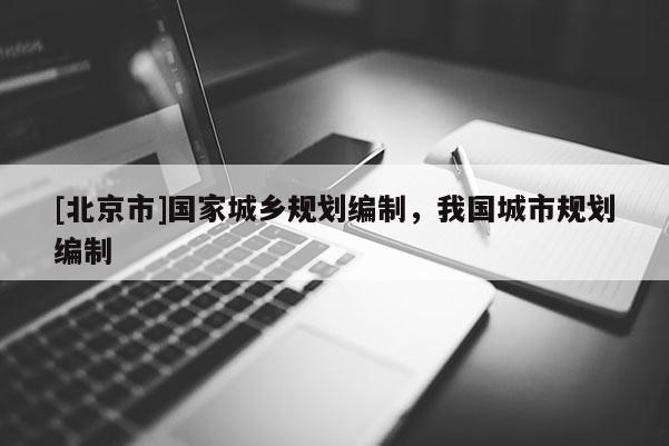 [北京市]國家城鄉(xiāng)規(guī)劃編制，我國城市規(guī)劃編制