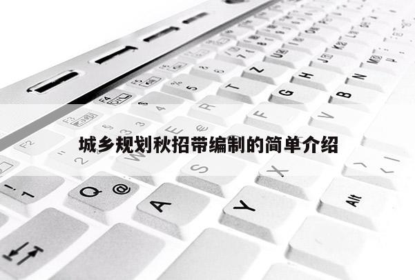 城鄉(xiāng)規(guī)劃秋招帶編制的簡單介紹