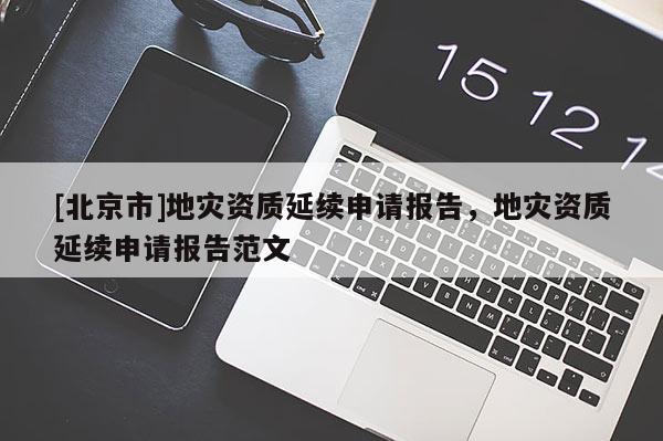 [北京市]地災資質延續(xù)申請報告，地災資質延續(xù)申請報告范文