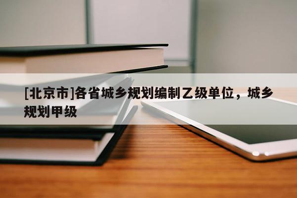 [北京市]各省城鄉(xiāng)規(guī)劃編制乙級單位，城鄉(xiāng)規(guī)劃甲級