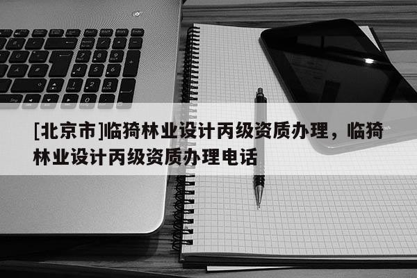 [北京市]臨猗林業(yè)設(shè)計丙級資質(zhì)辦理，臨猗林業(yè)設(shè)計丙級資質(zhì)辦理電話