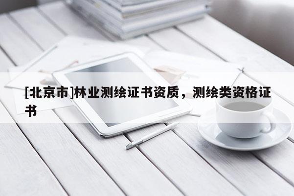 [北京市]林業(yè)測繪證書資質(zhì)，測繪類資格證書