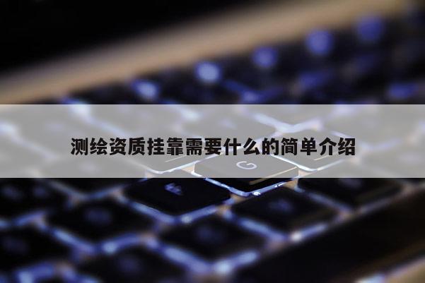 測(cè)繪資質(zhì)掛靠需要什么的簡(jiǎn)單介紹