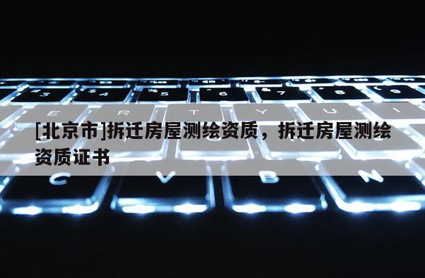 [北京市]拆遷房屋測繪資質(zhì)，拆遷房屋測繪資質(zhì)證書