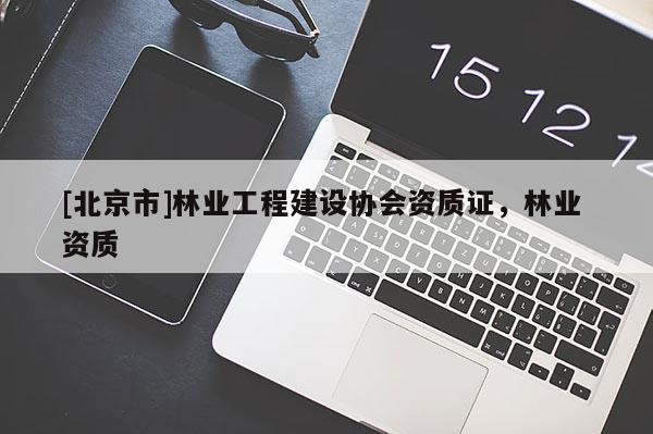 [北京市]林業(yè)工程建設(shè)協(xié)會(huì)資質(zhì)證，林業(yè) 資質(zhì)