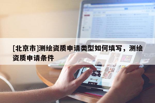 [北京市]測繪資質申請類型如何填寫，測繪資質申請條件
