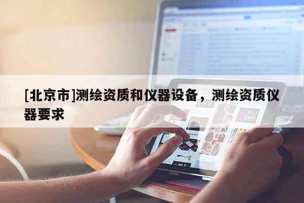 [北京市]測繪資質(zhì)和儀器設(shè)備，測繪資質(zhì)儀器要求