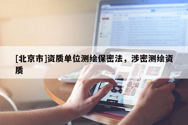[北京市]資質(zhì)單位測繪保密法，涉密測繪資質(zhì)