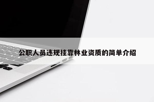 公職人員違規(guī)掛靠林業(yè)資質(zhì)的簡(jiǎn)單介紹