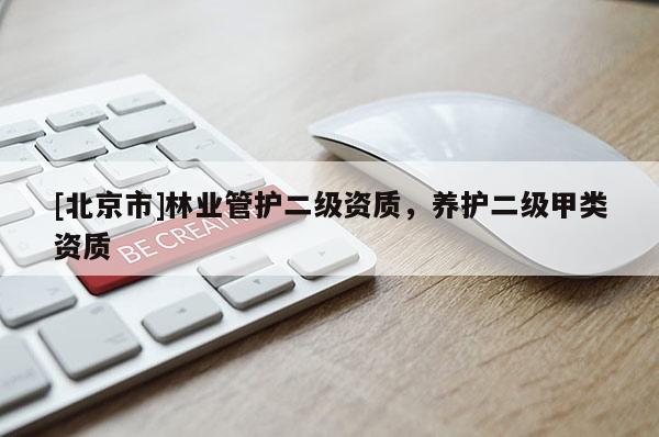 [北京市]林業(yè)管護(hù)二級資質(zhì)，養(yǎng)護(hù)二級甲類資質(zhì)