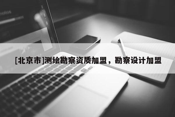 [北京市]測(cè)繪勘察資質(zhì)加盟，勘察設(shè)計(jì)加盟