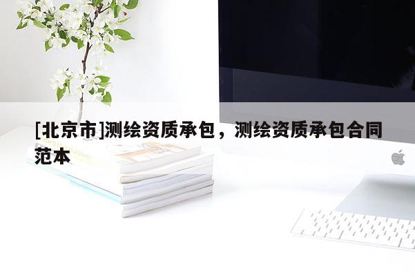 [北京市]測繪資質(zhì)承包，測繪資質(zhì)承包合同范本