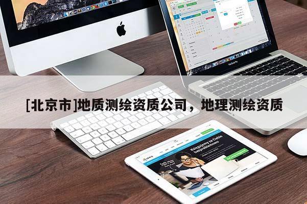 [北京市]地質(zhì)測繪資質(zhì)公司，地理測繪資質(zhì)