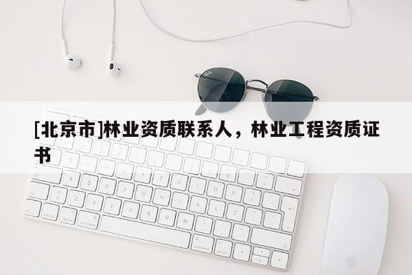 [北京市]林業(yè)資質(zhì)聯(lián)系人，林業(yè)工程資質(zhì)證書