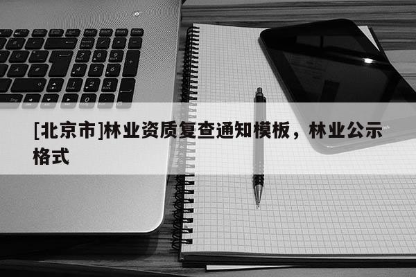 [北京市]林業(yè)資質(zhì)復(fù)查通知模板，林業(yè)公示格式