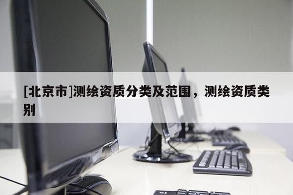 [北京市]測繪資質(zhì)分類及范圍，測繪資質(zhì)類別