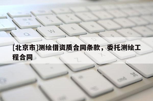 [北京市]測繪借資質(zhì)合同條款，委托測繪工程合同