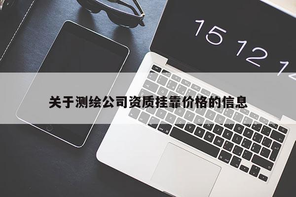 關于測繪公司資質(zhì)掛靠價格的信息