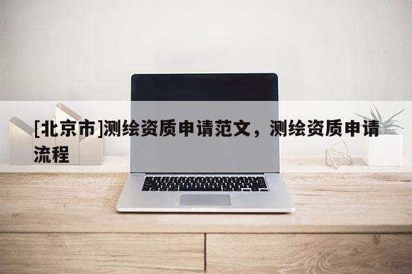 [北京市]測繪資質(zhì)申請范文，測繪資質(zhì)申請流程
