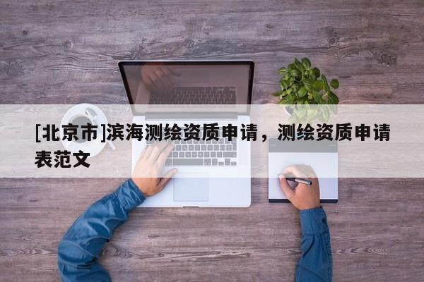 [北京市]濱海測繪資質(zhì)申請，測繪資質(zhì)申請表范文