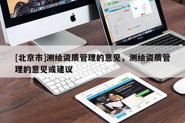 [北京市]測(cè)繪資質(zhì)管理的意見(jiàn)，測(cè)繪資質(zhì)管理的意見(jiàn)或建議