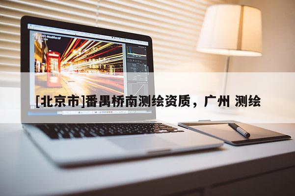 [北京市]番禺橋南測繪資質(zhì)，廣州 測繪