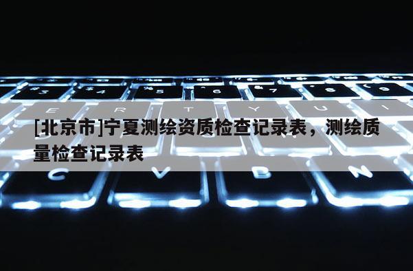 [北京市]寧夏測繪資質檢查記錄表，測繪質量檢查記錄表