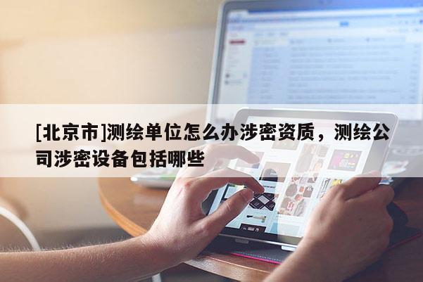 [北京市]測繪單位怎么辦涉密資質(zhì)，測繪公司涉密設(shè)備包括哪些