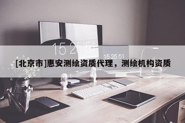 [北京市]惠安測繪資質(zhì)代理，測繪機(jī)構(gòu)資質(zhì)