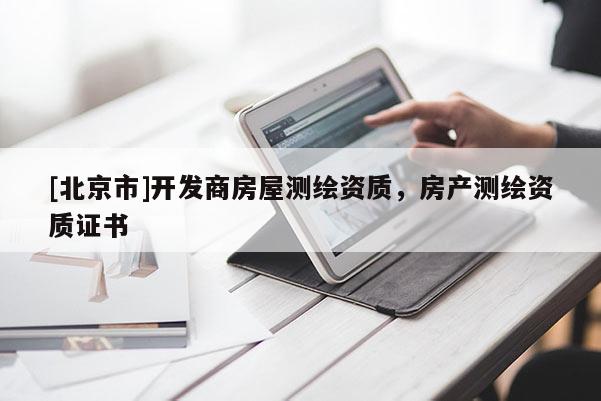 [北京市]開發(fā)商房屋測繪資質(zhì)，房產(chǎn)測繪資質(zhì)證書