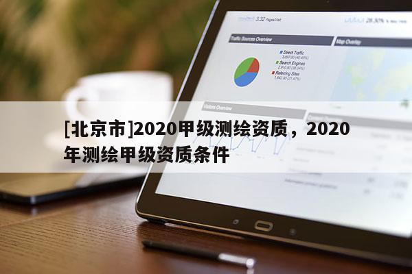 [北京市]2020甲級(jí)測(cè)繪資質(zhì)，2020年測(cè)繪甲級(jí)資質(zhì)條件