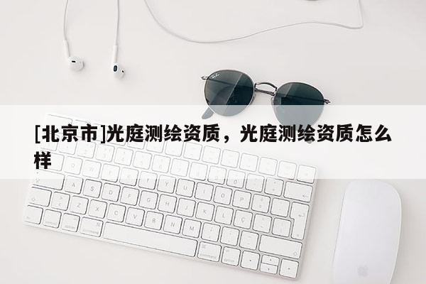 [北京市]光庭測繪資質(zhì)，光庭測繪資質(zhì)怎么樣