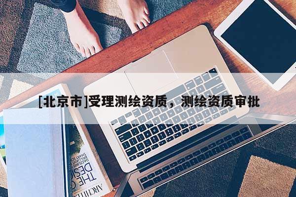 [北京市]受理測繪資質，測繪資質審批