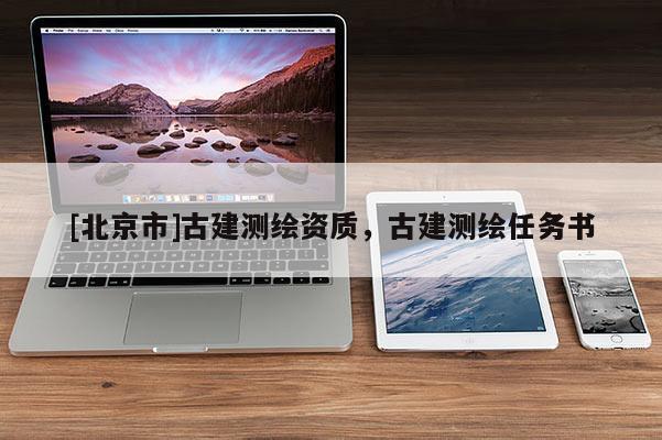[北京市]古建測繪資質，古建測繪任務書