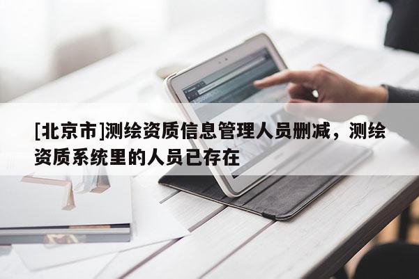 [北京市]測繪資質(zhì)信息管理人員刪減，測繪資質(zhì)系統(tǒng)里的人員已存在