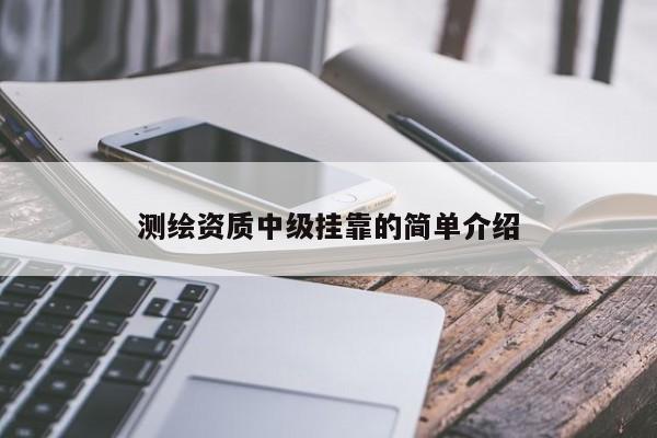 測繪資質(zhì)中級掛靠的簡單介紹